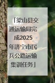 梁山县交通运输局完成2025年济宁市民兵公路运输集训任务