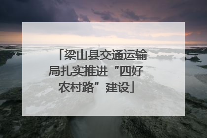 梁山县交通运输局扎实推进“四好农村路”建设