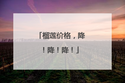 榴莲价格，降！降！降！