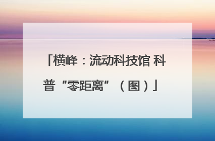 横峰：流动科技馆 科普“零距离”（图）