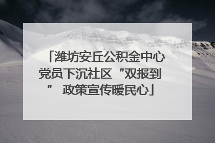 潍坊安丘公积金中心党员下沉社区“双报到” 政策宣传暖民心
