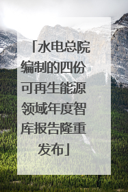 水电总院编制的四份可再生能源领域年度智库报告隆重发布