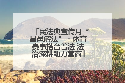 民法典宣传月“昌邑解法”：体育赛事搭台普法 法治深耕助力营商