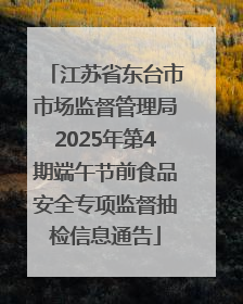 江苏省东台市市场监督管理局2025年第4期端午节前食品安全专项监督抽检信息通告
