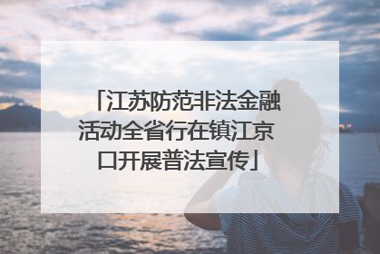 江苏防范非法金融活动全省行在镇江京口开展普法宣传