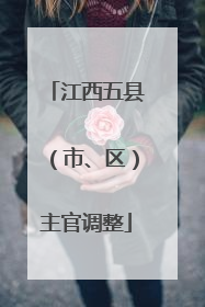 江西五县（市、区）主官调整