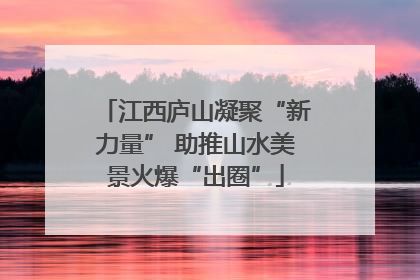 江西庐山凝聚“新力量” 助推山水美景火爆“出圈”