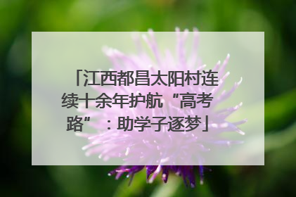 江西都昌太阳村连续十余年护航“高考路”：助学子逐梦