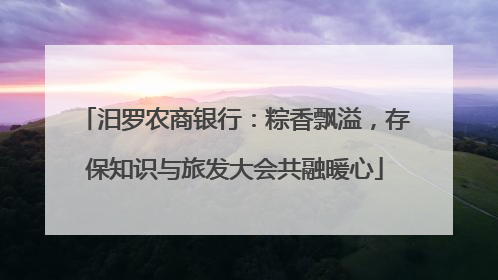 汨罗农商银行：粽香飘溢，存保知识与旅发大会共融暖心