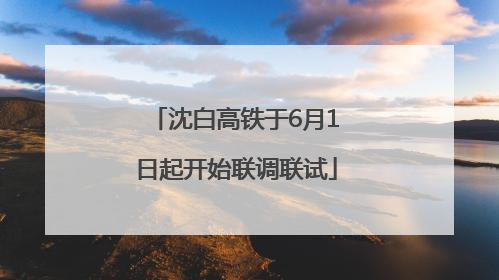 沈白高铁于6月1日起开始联调联试
