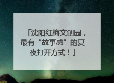 沈阳红梅文创园，最有“故事感”的夏夜打开方式！