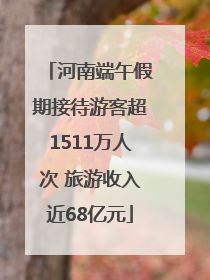 河南端午假期接待游客超1511万人次 旅游收入近68亿元