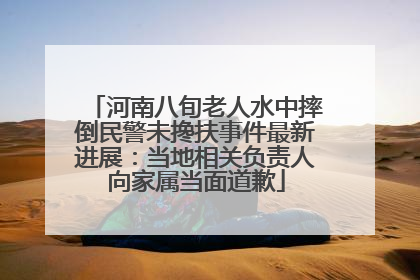 河南八旬老人水中摔倒民警未搀扶事件最新进展：当地相关负责人向家属当面道歉
