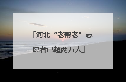 河北“老帮老”志愿者已超两万人