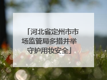 河北省定州市市场监管局多措并举守护用妆安全