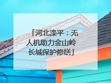 河北滦平：无人机助力金山岭长城保护修缮