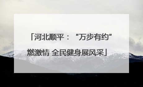 河北顺平：“万步有约”燃激情 全民健身展风采