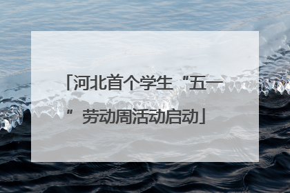河北首个学生“五一”劳动周活动启动