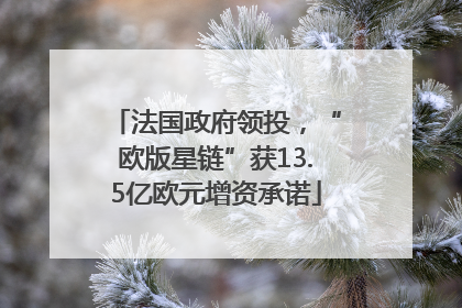 法国政府领投，“欧版星链”获13.5亿欧元增资承诺