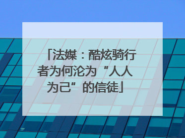 法媒：酷炫骑行者为何沦为“人人为己”的信徒