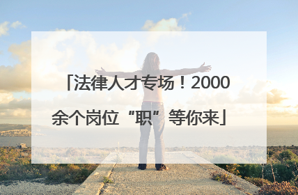 法律人才专场！2000余个岗位“职”等你来