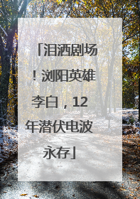 泪洒剧场！浏阳英雄李白，12年潜伏电波永存