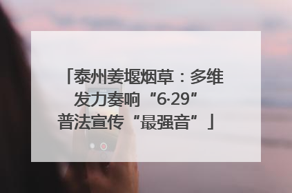 泰州姜堰烟草：多维发力奏响“6·29”普法宣传“最强音”