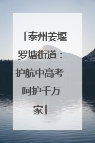 泰州姜堰罗塘街道：护航中高考 呵护千万家