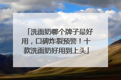 洗面奶哪个牌子最好用，口碑炸裂预警！十款洗面奶好用到上头
