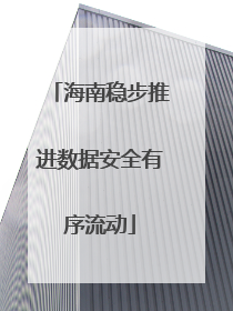 海南稳步推进数据安全有序流动