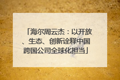 海尔周云杰：以开放、生态、创新诠释中国跨国公司全球化担当