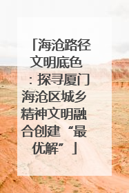 海沧路径 文明底色：探寻厦门海沧区城乡精神文明融合创建“最优解”