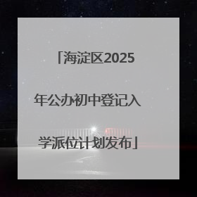 海淀区2025年公办初中登记入学派位计划发布
