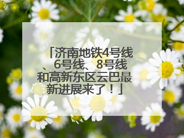 济南地铁4号线、6号线、8号线和高新东区云巴最新进展来了！
