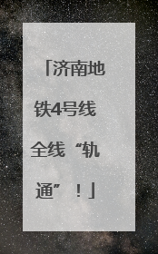 济南地铁4号线全线“轨通”！