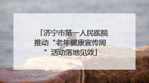 济宁市第一人民医院推动“老年健康宣传周”活动落地见效
