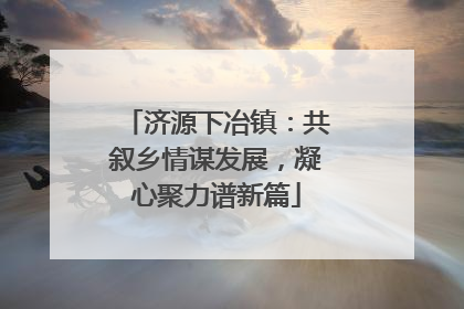 济源下冶镇：共叙乡情谋发展，凝心聚力谱新篇