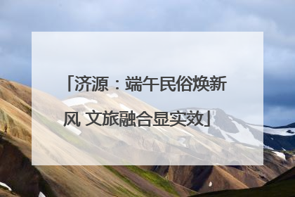 济源：端午民俗焕新风 文旅融合显实效