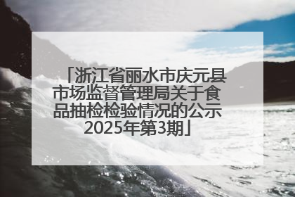 浙江省丽水市庆元县市场监督管理局关于食品抽检检验情况的公示2025年第3期