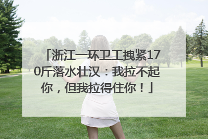 浙江一环卫工拽紧170斤落水壮汉：我拉不起你，但我拉得住你！