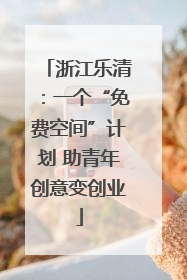 浙江乐清：一个“免费空间”计划 助青年创意变创业