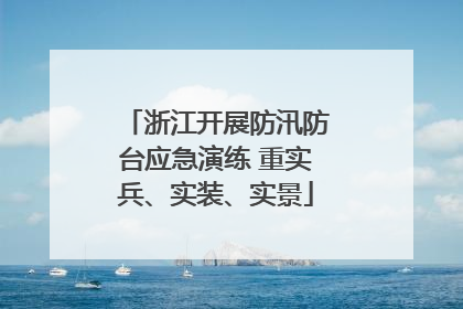 浙江开展防汛防台应急演练 重实兵、实装、实景
