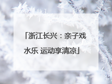 浙江长兴：亲子戏水乐 运动享清凉
