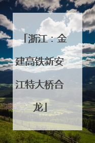 浙江：金建高铁新安江特大桥合龙
