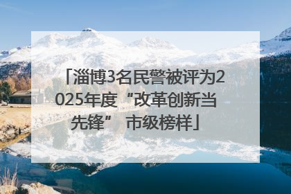 淄博3名民警被评为2025年度“改革创新当先锋” 市级榜样