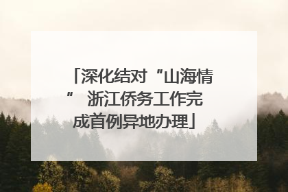 深化结对“山海情” 浙江侨务工作完成首例异地办理
