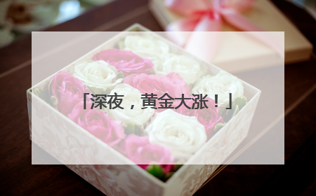 深夜，黄金大涨！
