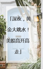 深夜，黄金大跳水！美股高开高走