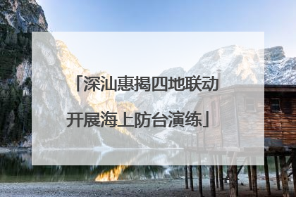 深汕惠揭四地联动开展海上防台演练