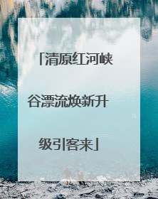 清原红河峡谷漂流焕新升级引客来